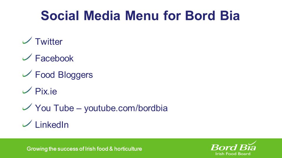 Growing the success of Irish food & horticulture Social Media Menu for Bord Bia Twitter Facebook Food Bloggers Pix.ie You Tube – youtube.com/bordbia LinkedIn