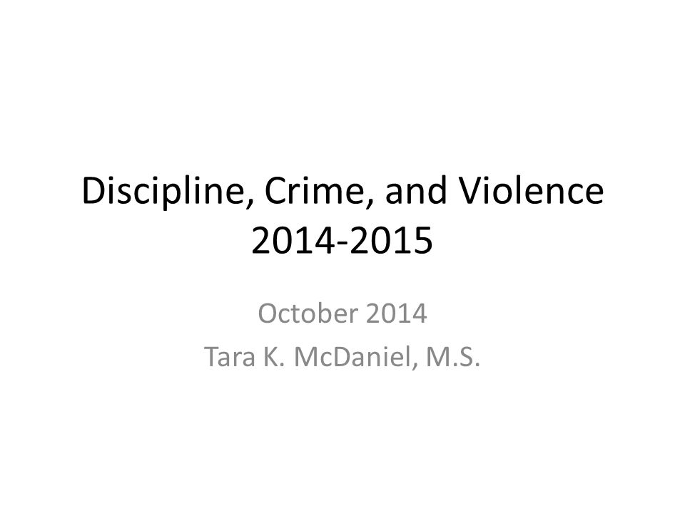 Discipline, Crime, and Violence October 2014 Tara K. McDaniel, M.S.