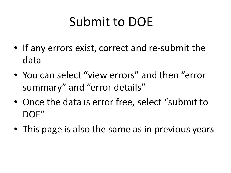 Submit to DOE If any errors exist, correct and re-submit the data You can select view errors and then error summary and error details Once the data is error free, select submit to DOE This page is also the same as in previous years