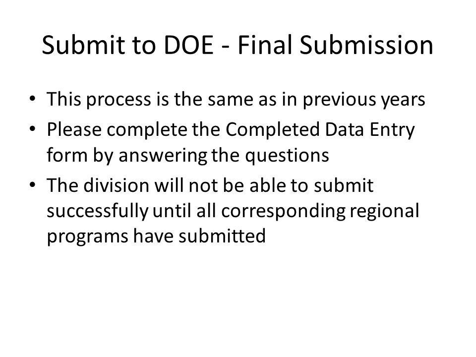 Submit to DOE - Final Submission This process is the same as in previous years Please complete the Completed Data Entry form by answering the questions The division will not be able to submit successfully until all corresponding regional programs have submitted