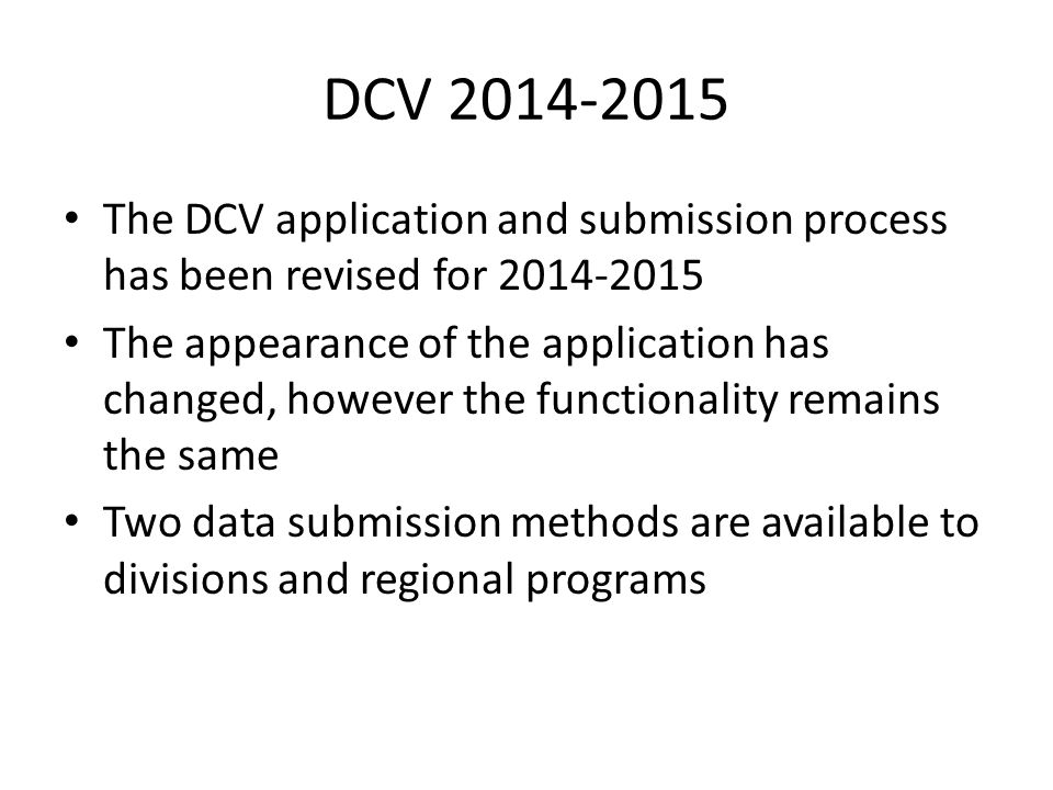 DCV The DCV application and submission process has been revised for The appearance of the application has changed, however the functionality remains the same Two data submission methods are available to divisions and regional programs