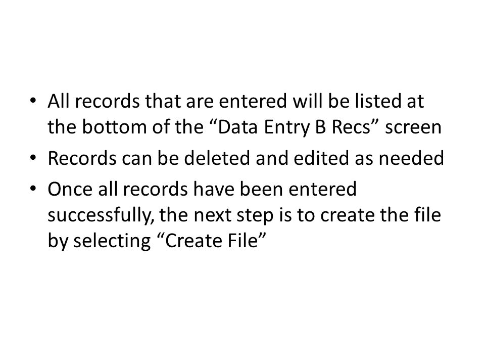 All records that are entered will be listed at the bottom of the Data Entry B Recs screen Records can be deleted and edited as needed Once all records have been entered successfully, the next step is to create the file by selecting Create File