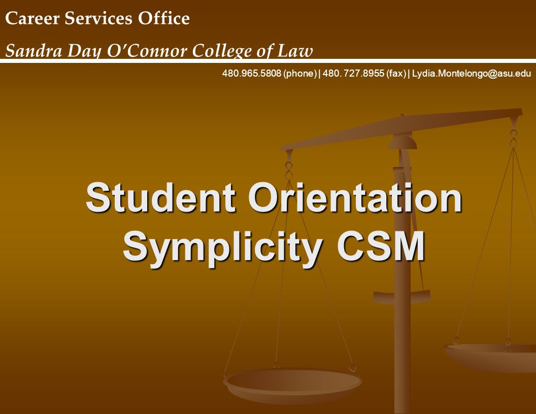 Student Orientation Symplicity CSM Career Services Office Sandra Day O’Connor College of Law (phone) | 480.
