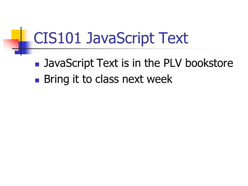 CIS101 JavaScript Text JavaScript Text is in the PLV bookstore Bring it to class next week