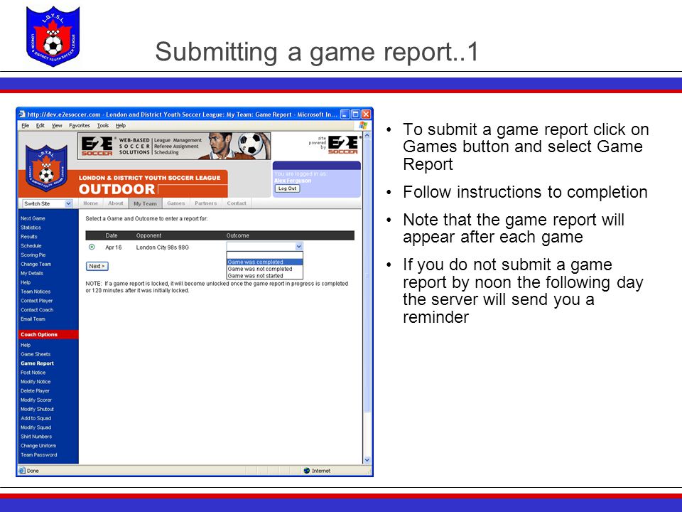 Submitting a game report..1 To submit a game report click on Games button and select Game Report Follow instructions to completion Note that the game report will appear after each game If you do not submit a game report by noon the following day the server will send you a reminder