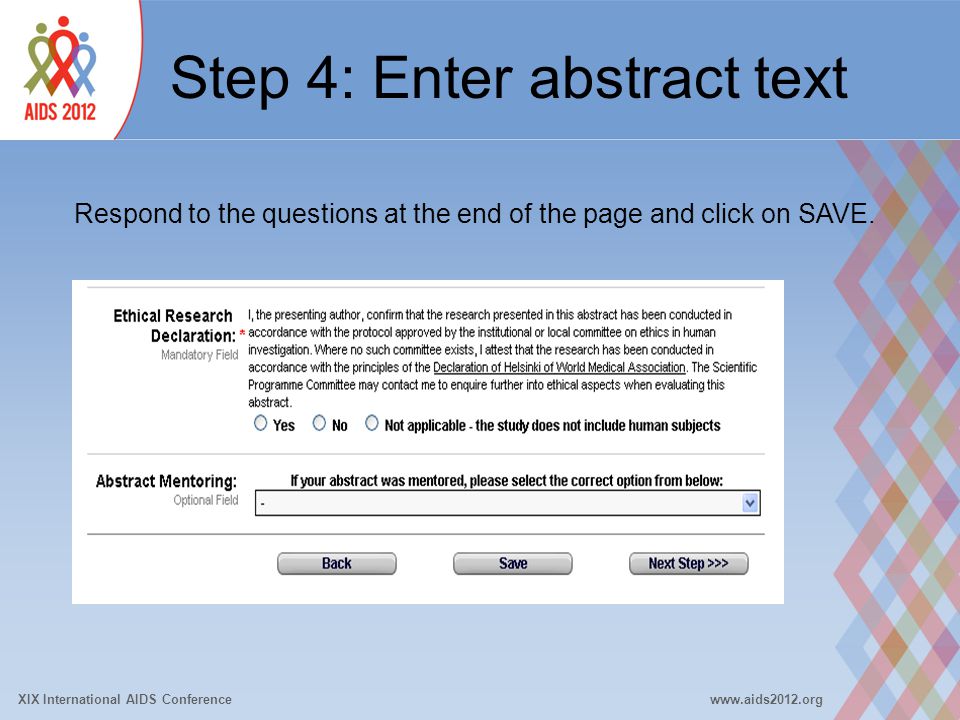 XIX International AIDS Conferencewww.aids2012.org Step 4: Enter abstract text Respond to the questions at the end of the page and click on SAVE.
