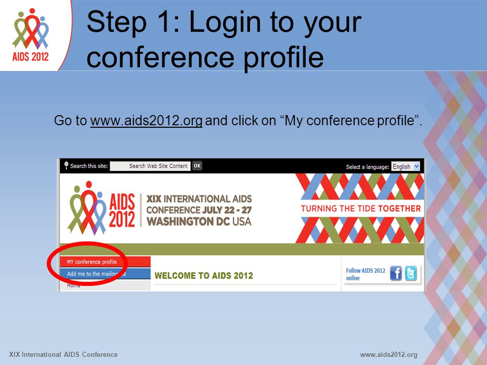 XIX International AIDS Conferencewww.aids2012.org Step 1: Login to your conference profile Go to   and click on My conference profile .
