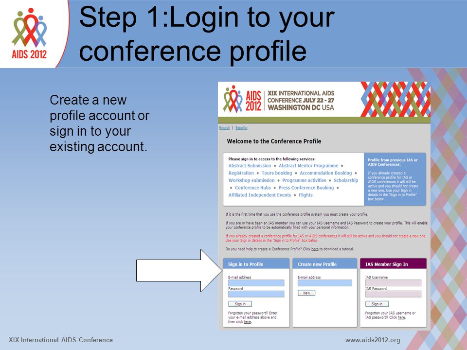 XIX International AIDS Conferencewww.aids2012.org Step 1:Login to your conference profile Create a new profile account or sign in to your existing account.