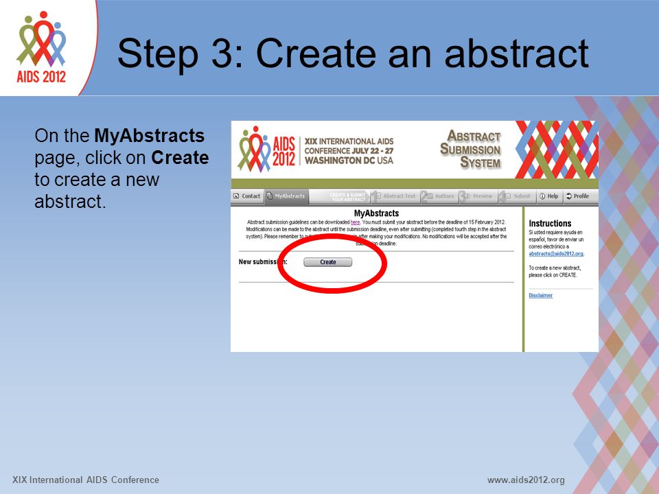 XIX International AIDS Conferencewww.aids2012.org Step 3: Create an abstract On the MyAbstracts page, click on Create to create a new abstract.