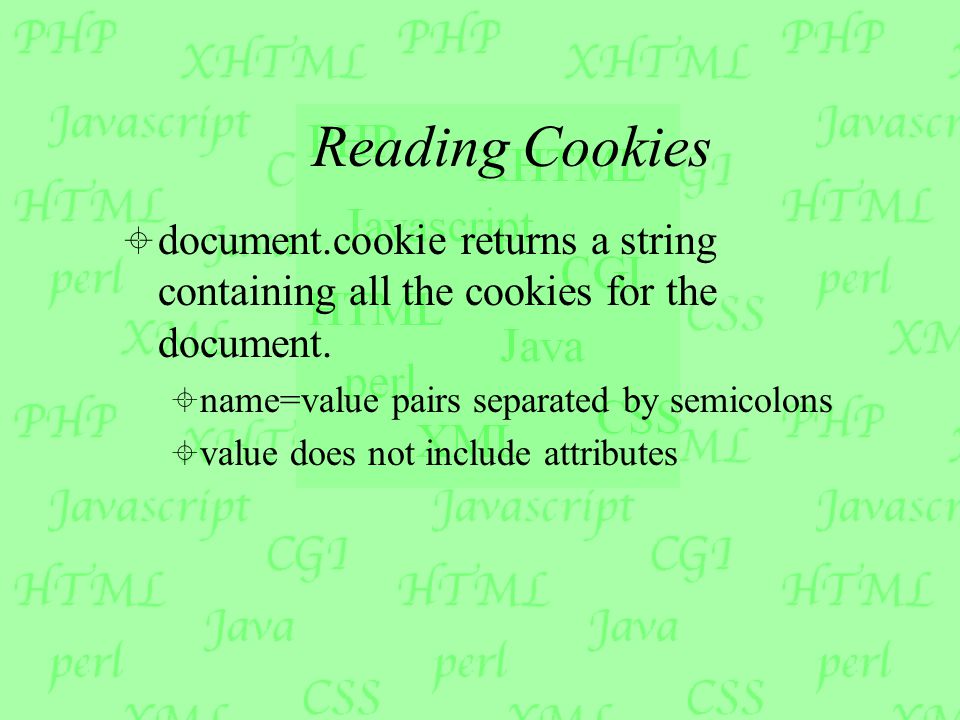 Reading Cookies  document.cookie returns a string containing all the cookies for the document.