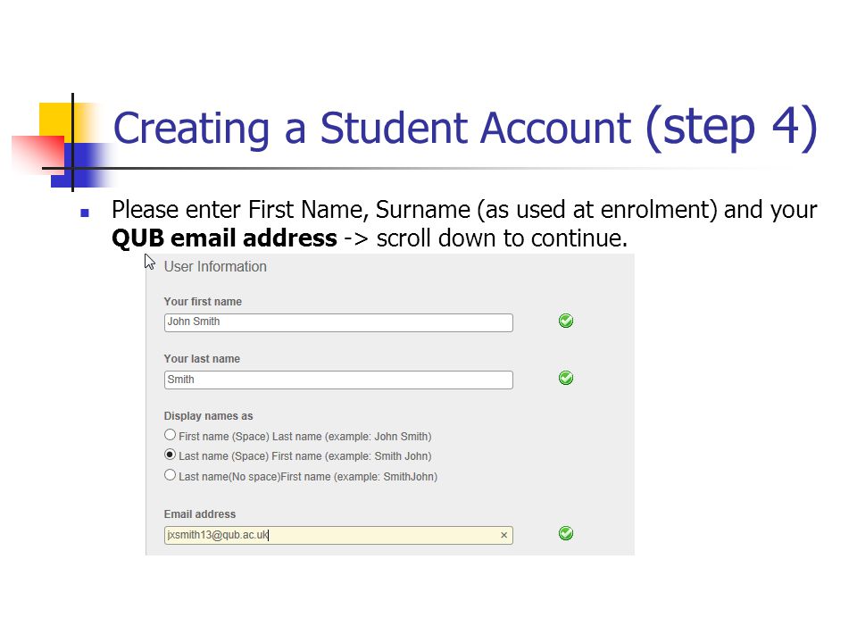 Creating a Student Account (step 4) Please enter First Name, Surname (as used at enrolment) and your QUB  address -> scroll down to continue.