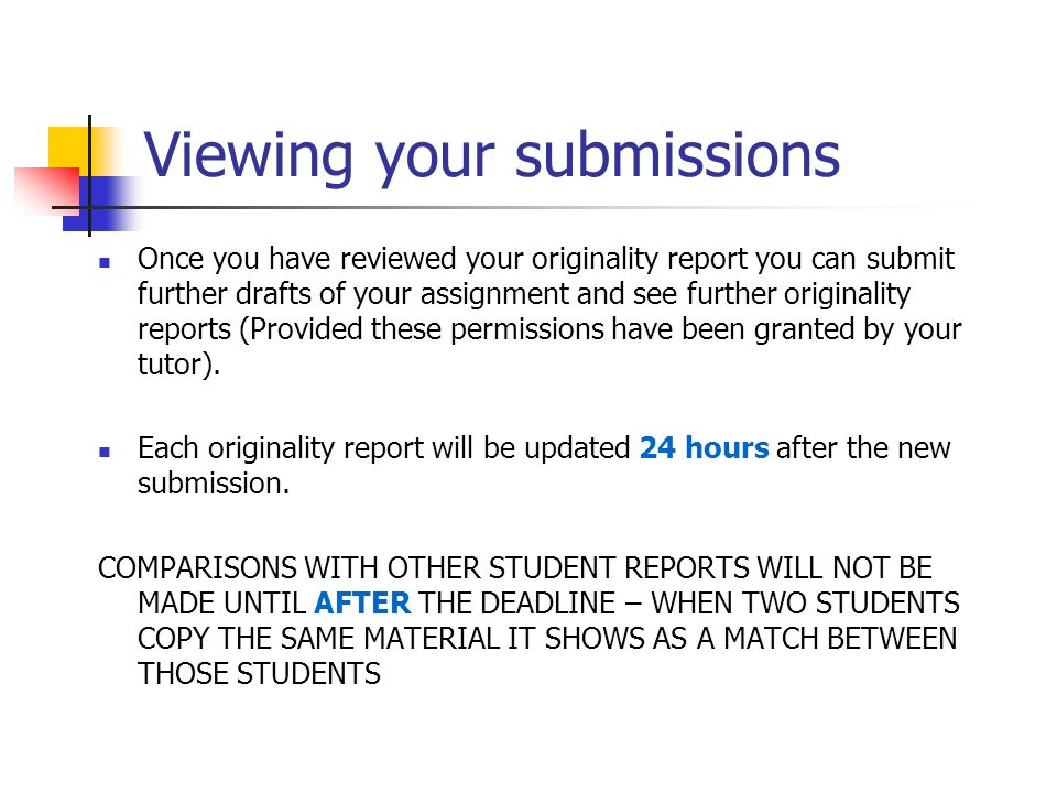 Viewing your submissions Once you have reviewed your originality report you can submit further drafts of your assignment and see further originality reports (Provided these permissions have been granted by your tutor).