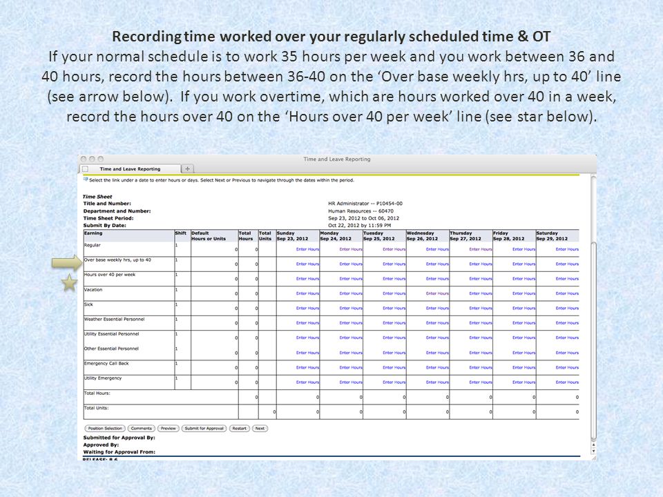 Recording time worked over your regularly scheduled time & OT If your normal schedule is to work 35 hours per week and you work between 36 and 40 hours, record the hours between on the ‘Over base weekly hrs, up to 40’ line (see arrow below).
