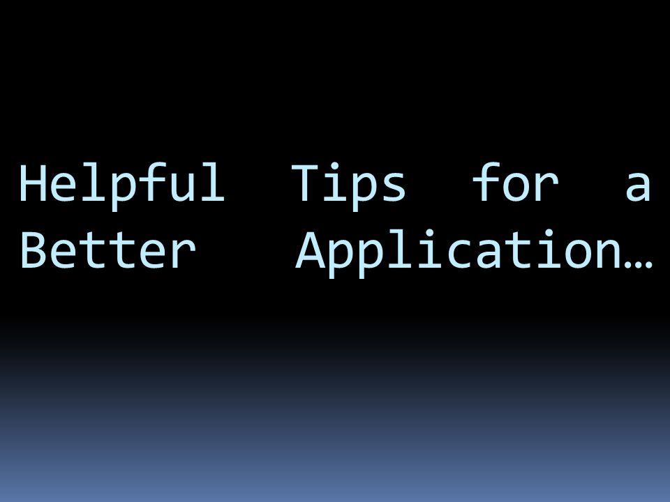 Helpful Tips for a Better Application…
