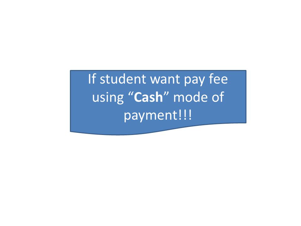 If student want pay fee using Cash mode of payment!!!