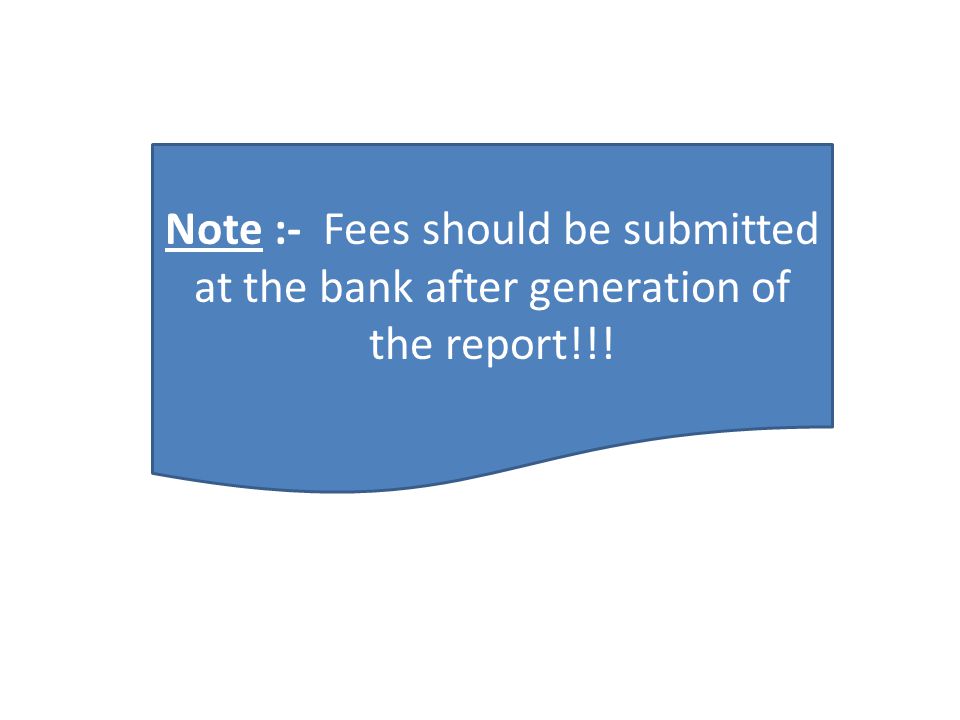 Note :- Fees should be submitted at the bank after generation of the report!!!