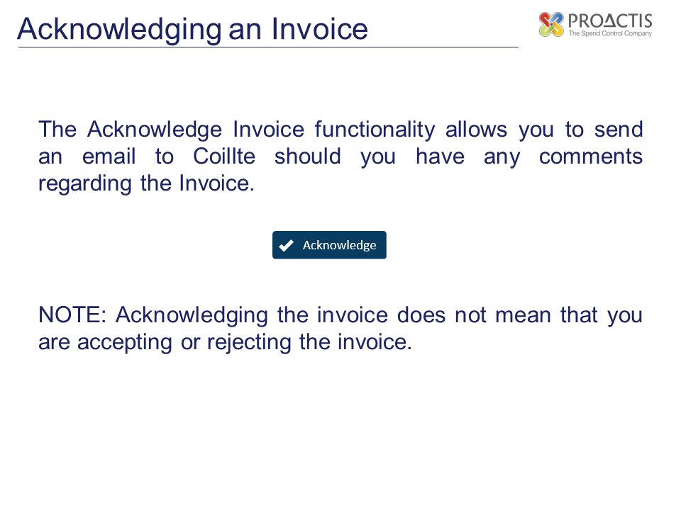 Acknowledging an Invoice The Acknowledge Invoice functionality allows you to send an  to Coillte should you have any comments regarding the Invoice.