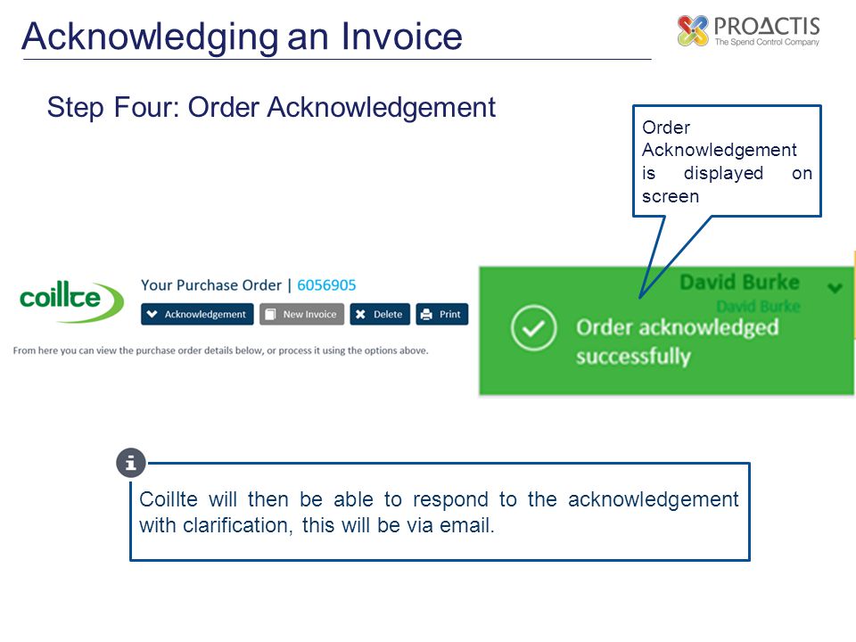 Acknowledging an Invoice Step Four: Order Acknowledgement Order Acknowledgement is displayed on screen Coillte will then be able to respond to the acknowledgement with clarification, this will be via  .