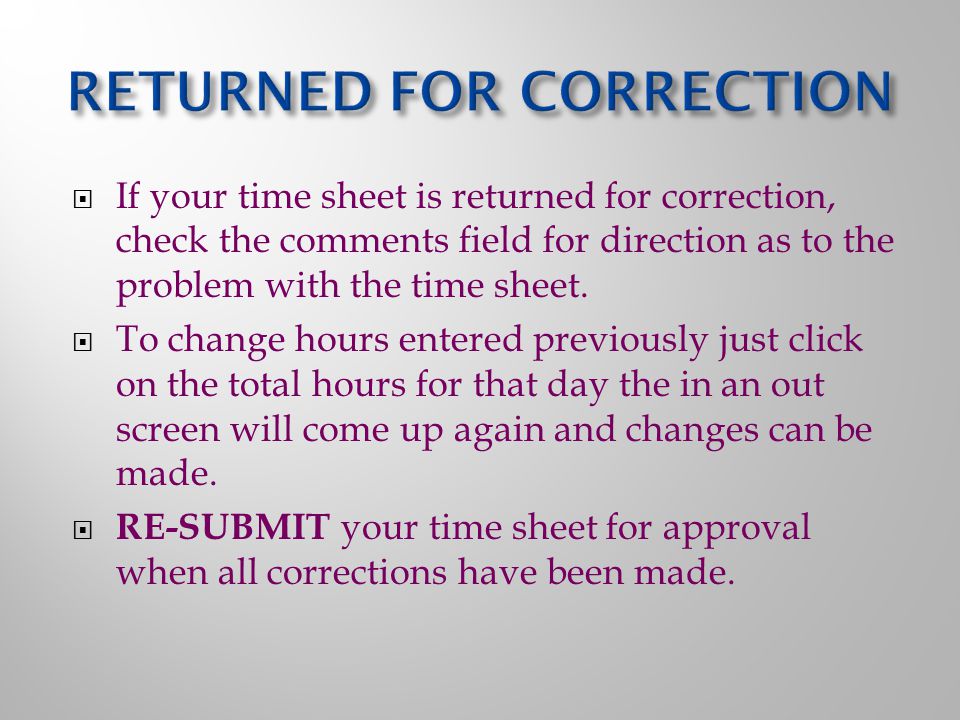  If your time sheet is returned for correction, check the comments field for direction as to the problem with the time sheet.