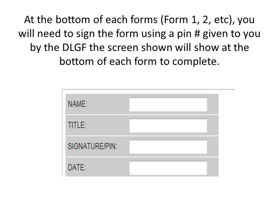 At the bottom of each forms (Form 1, 2, etc), you will need to sign the form using a pin # given to you by the DLGF the screen shown will show at the bottom of each form to complete.