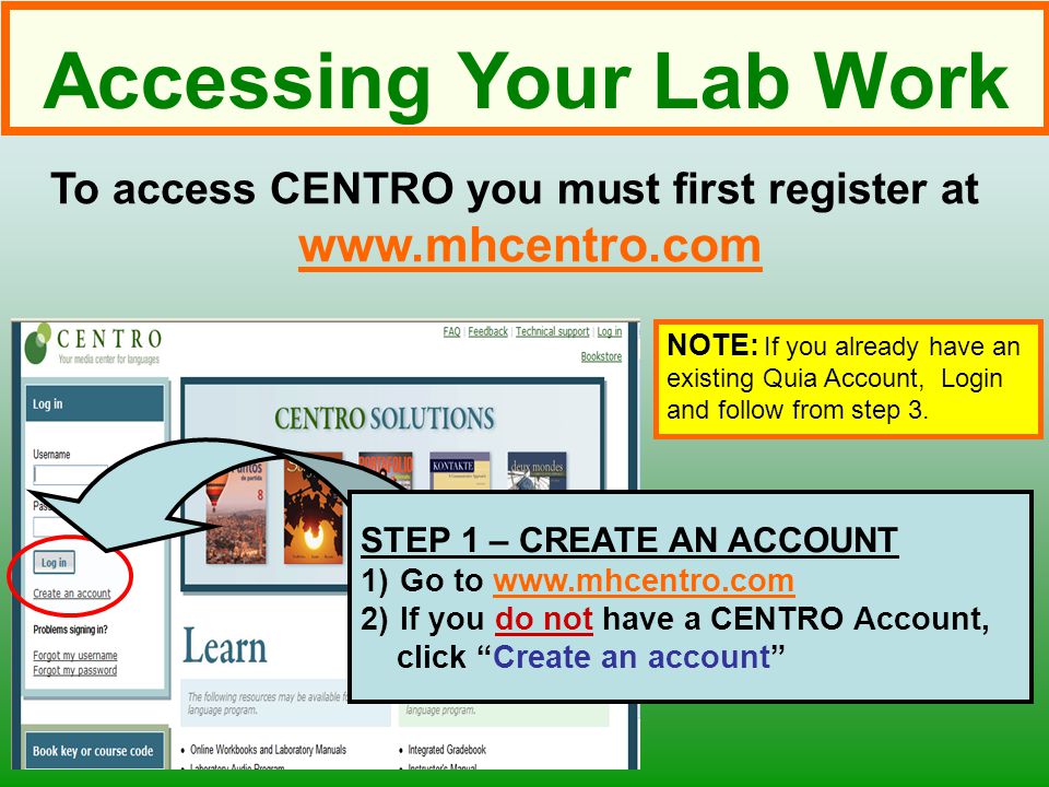 To access CENTRO you must first register at   STEP 1 – CREATE AN ACCOUNT 1)Go to   2)If you do not have a CENTRO Account, click Create an account NOTE: If you already have an existing Quia Account, Login and follow from step 3.