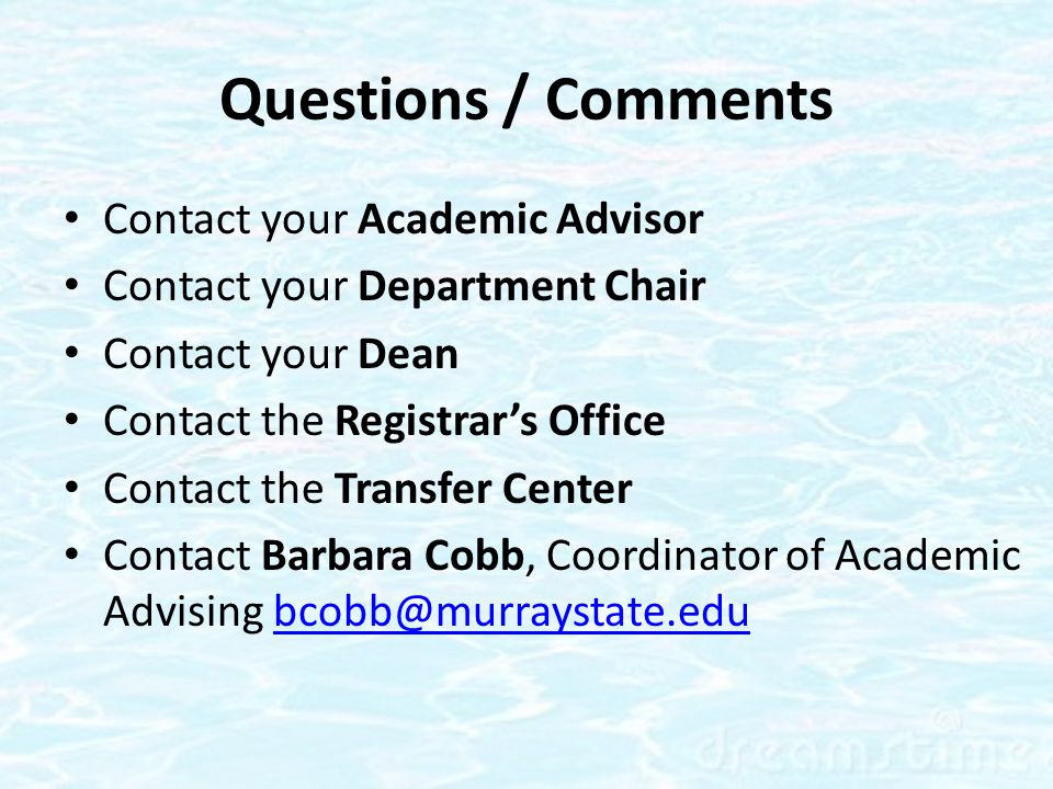 Questions / Comments Contact your Academic Advisor Contact your Department Chair Contact your Dean Contact the Registrar’s Office Contact the Transfer Center Contact Barbara Cobb, Coordinator of Academic Advising