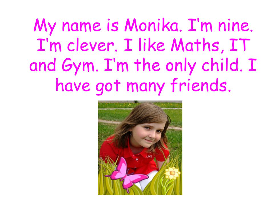 My name is Monika. I‘m nine. I‘m clever. I like Maths, IT and Gym.