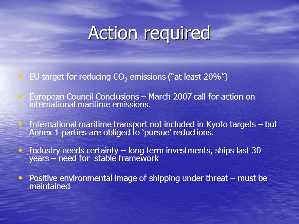 Action required EU target for reducing CO 2 emissions ( at least 20% ) European Council Conclusions – March 2007 call for action on international maritime emissions.