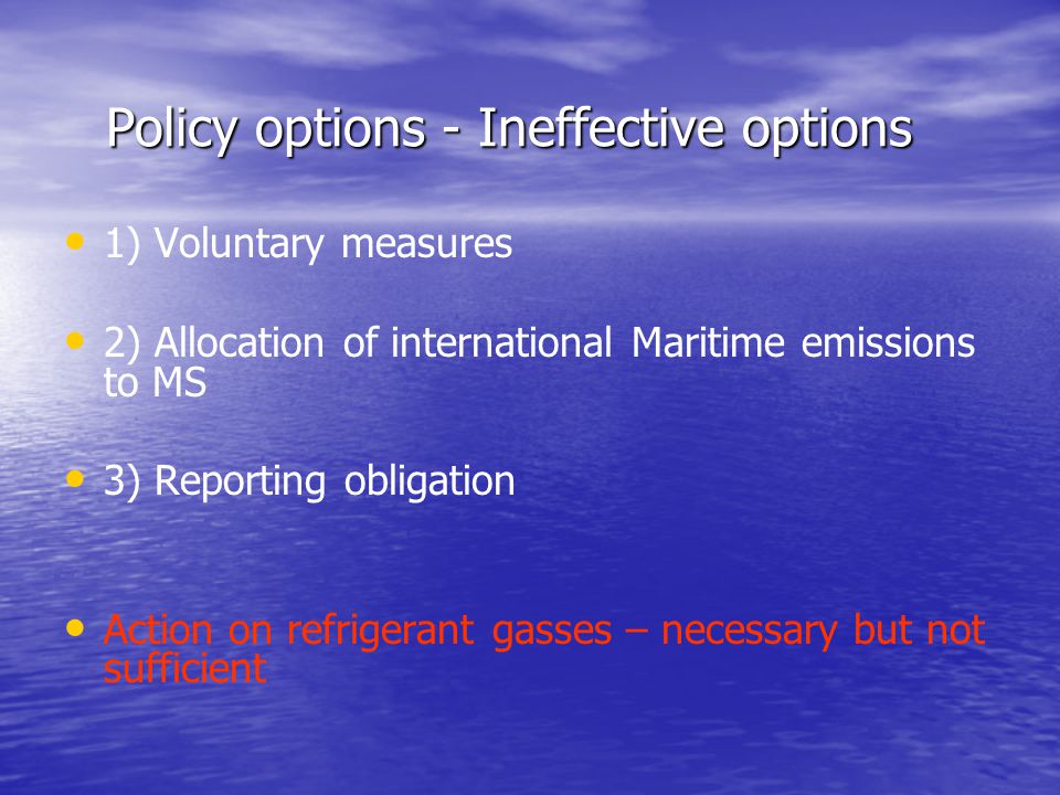 Policy options - Ineffective options 1) Voluntary measures 2) Allocation of international Maritime emissions to MS 3) Reporting obligation Action on refrigerant gasses – necessary but not sufficient