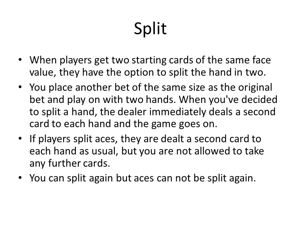 Split When players get two starting cards of the same face value, they have the option to split the hand in two.