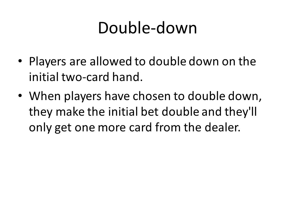Double-down Players are allowed to double down on the initial two-card hand.