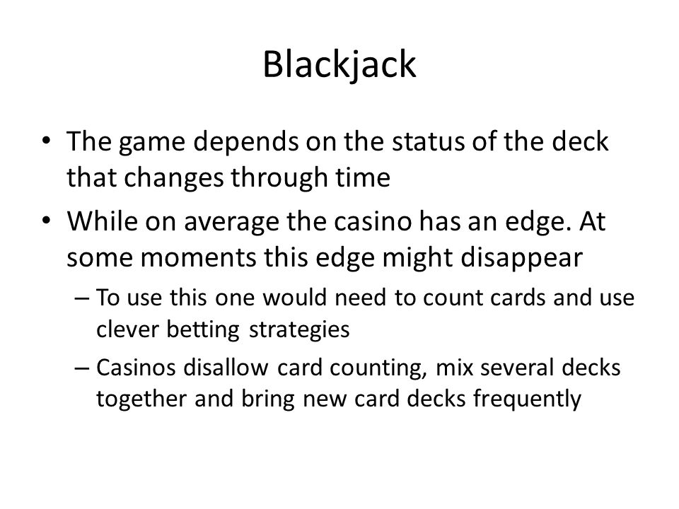 Blackjack The game depends on the status of the deck that changes through time While on average the casino has an edge.