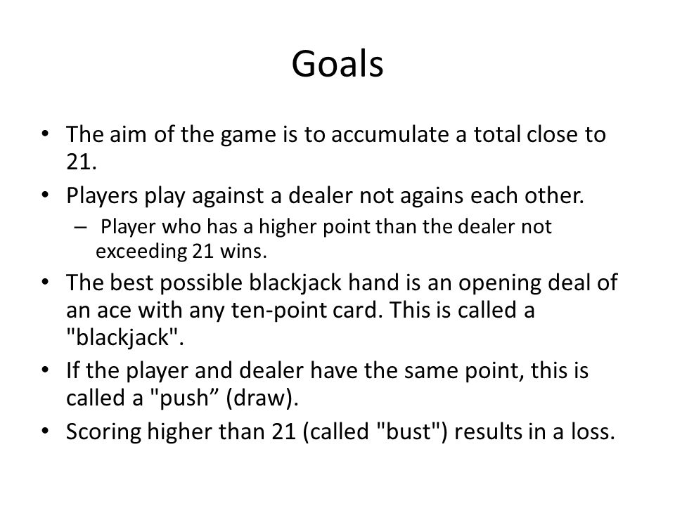 Goals The aim of the game is to accumulate a total close to 21.