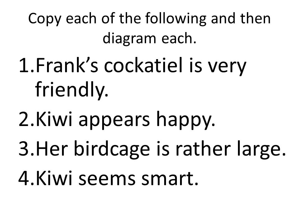 Copy each of the following and then diagram each. 1.Frank’s cockatiel is very friendly.