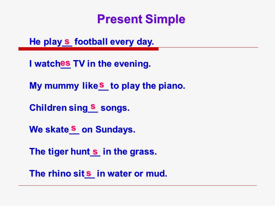 Present Simple He play__ football every day. I watch__ TV in the evening.