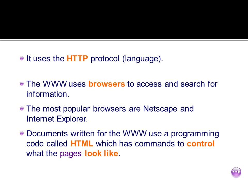It uses the HTTP protocol (language). The WWW uses browsers to access and search for information.