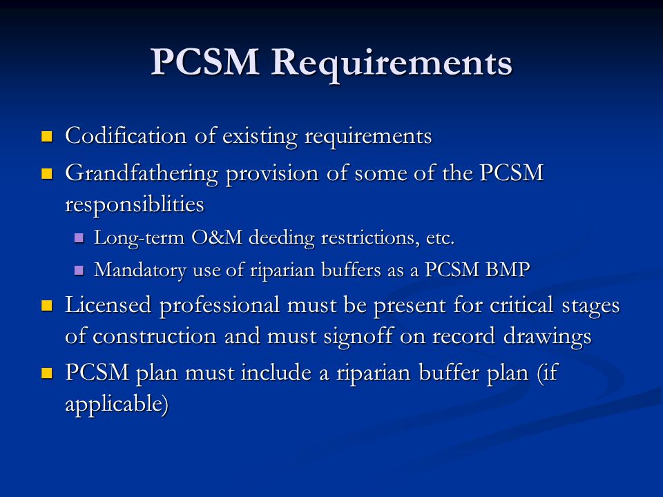 PCSM Requirements Codification of existing requirements Codification of existing requirements Grandfathering provision of some of the PCSM responsiblities Grandfathering provision of some of the PCSM responsiblities Long-term O&M deeding restrictions, etc.