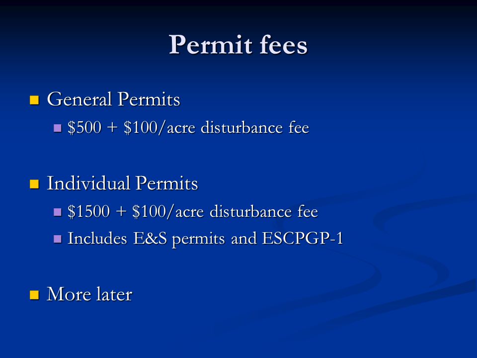 Permit fees General Permits General Permits $500 + $100/acre disturbance fee $500 + $100/acre disturbance fee Individual Permits Individual Permits $ $100/acre disturbance fee $ $100/acre disturbance fee Includes E&S permits and ESCPGP-1 Includes E&S permits and ESCPGP-1 More later More later