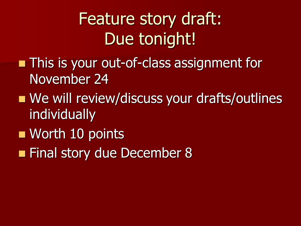 Feature story draft: Due tonight.