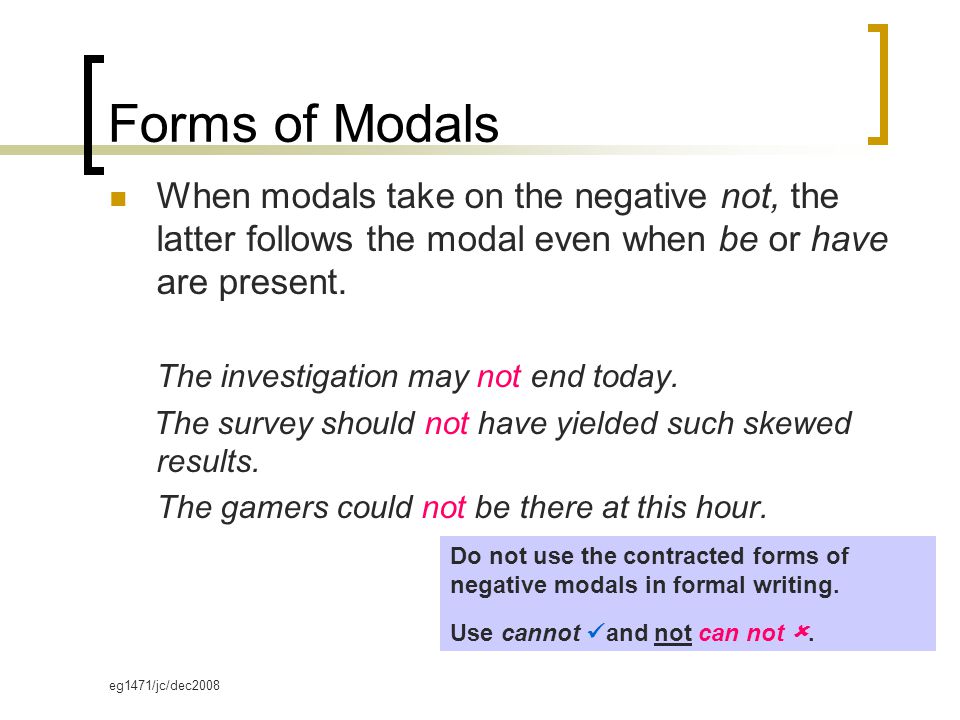 eg1471/jc/dec2008 Forms of Modals When modals take on the negative not, the latter follows the modal even when be or have are present.