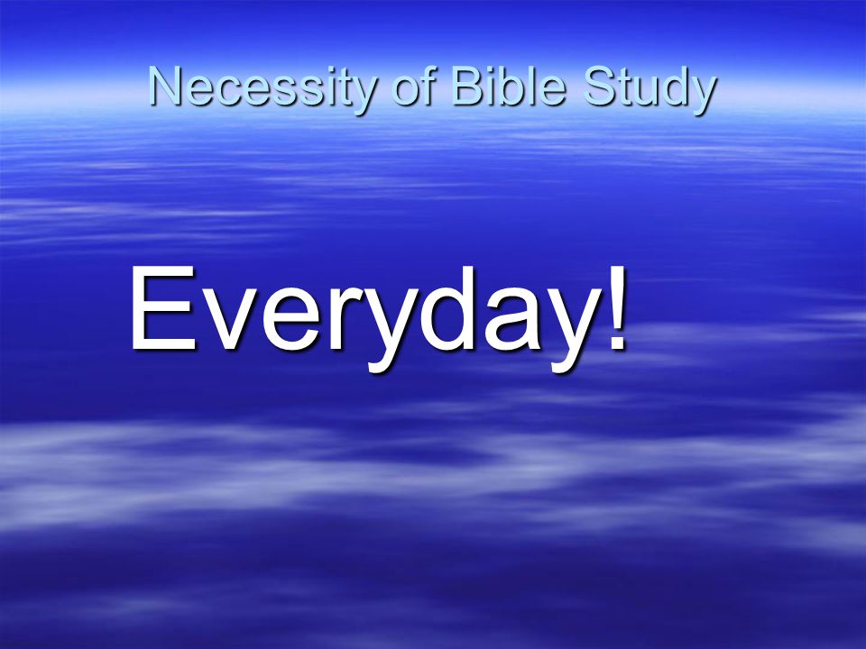 Necessity of Bible Study Everyday!