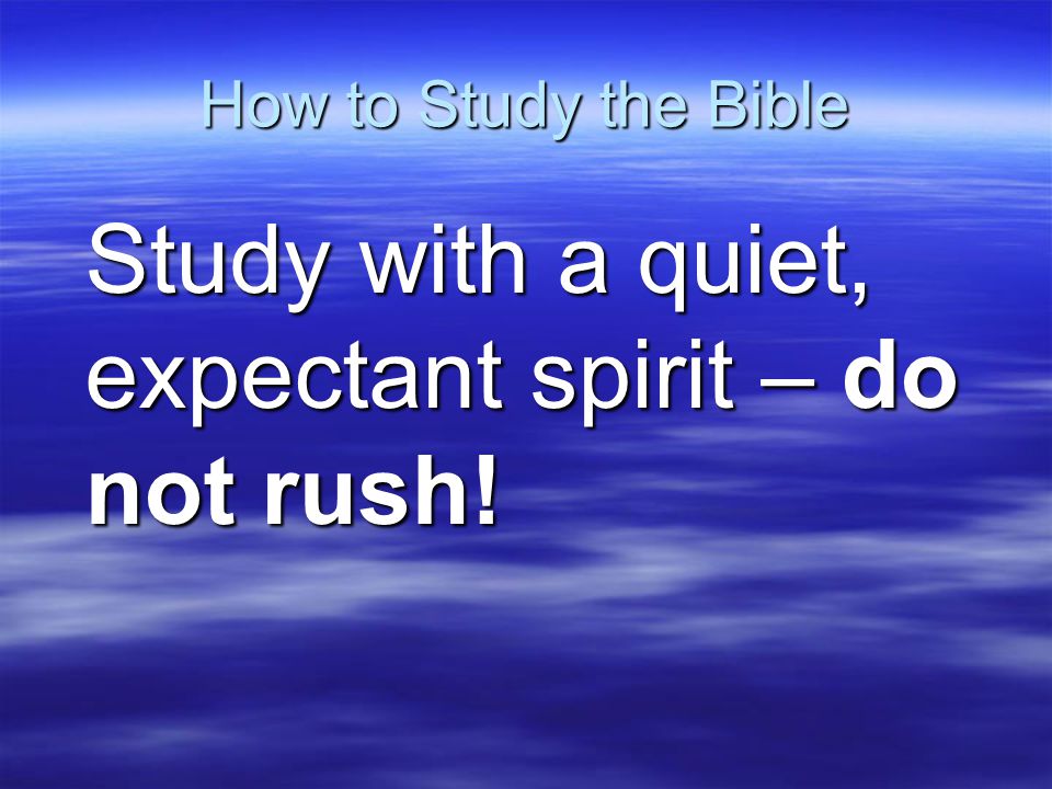 How to Study the Bible Study with a quiet, expectant spirit – do not rush!