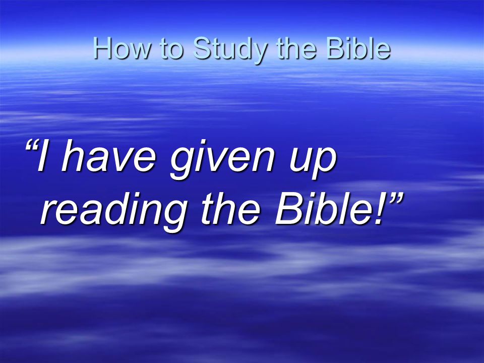 How to Study the Bible I have given up reading the Bible!