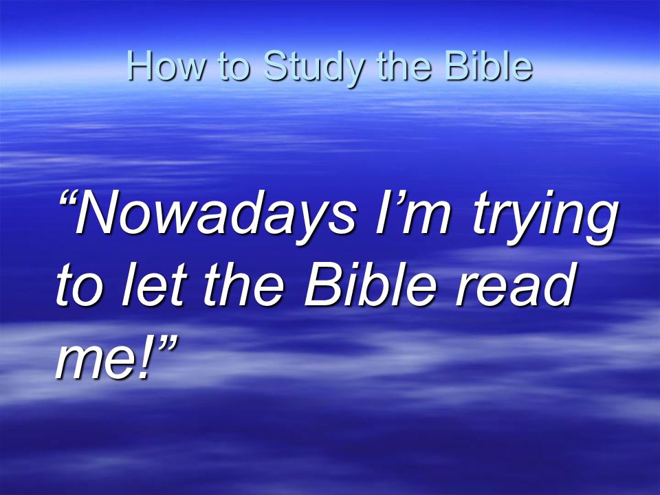How to Study the Bible Nowadays I’m trying to let the Bible read me!