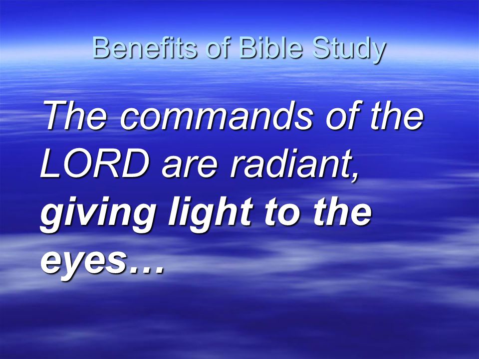 Benefits of Bible Study The commands of the LORD are radiant, giving light to the eyes…