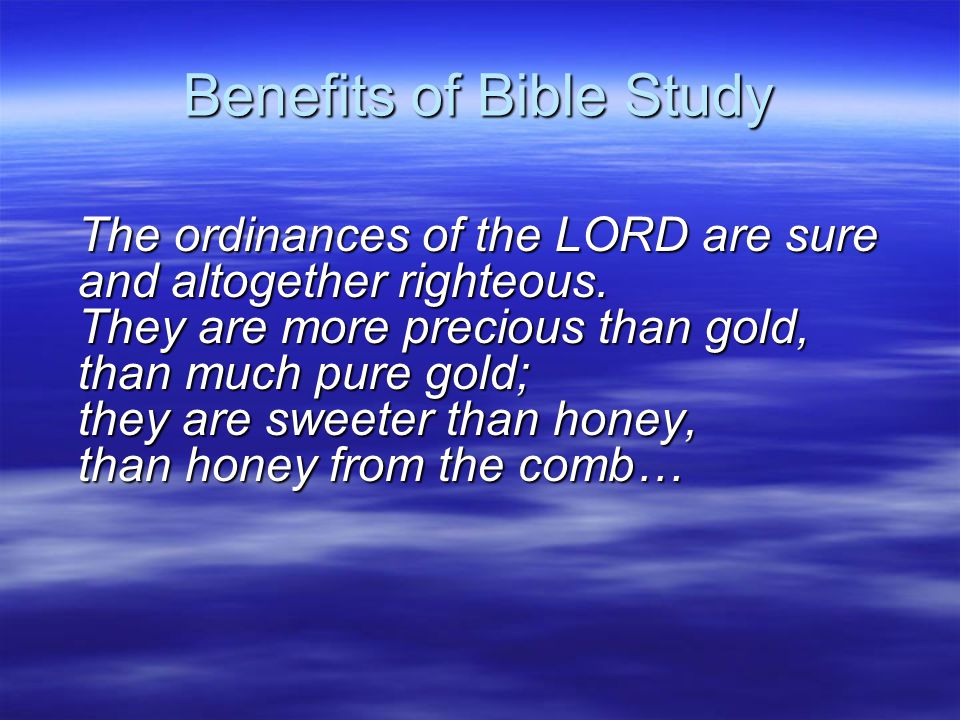 Benefits of Bible Study The ordinances of the LORD are sure and altogether righteous.