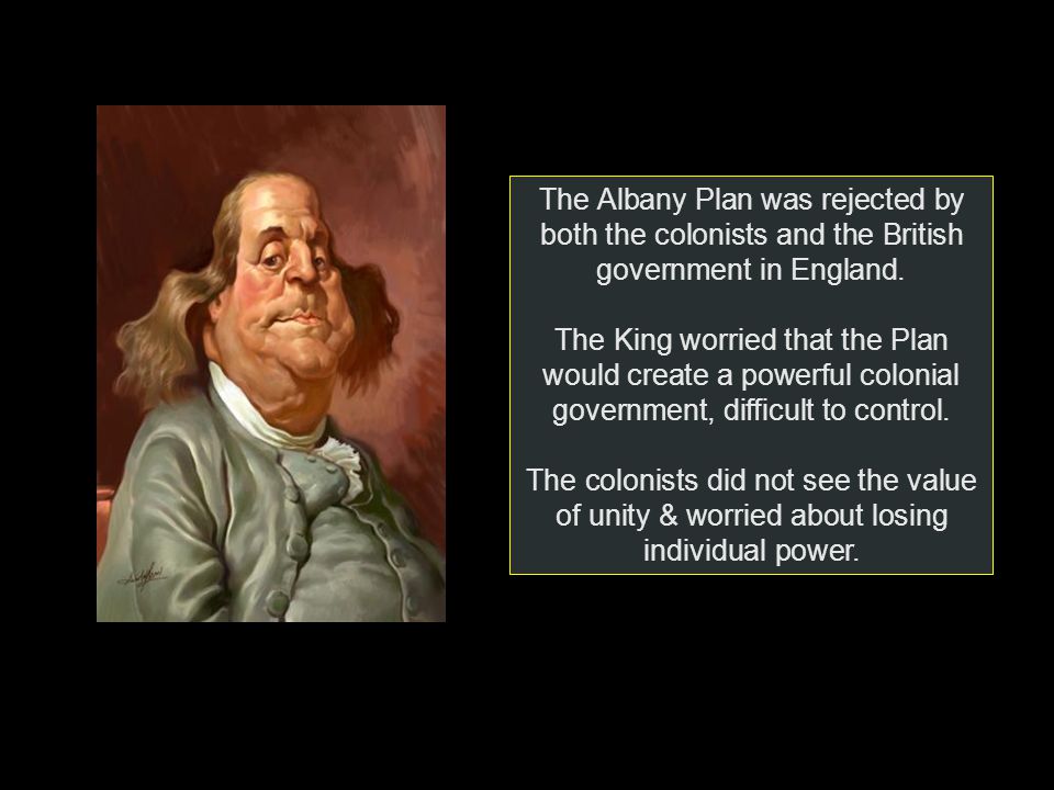The Albany Plan was rejected by both the colonists and the British government in England.