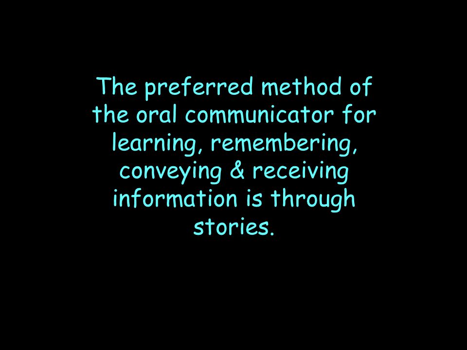 The preferred method of the oral communicator for learning, remembering, conveying & receiving information is through stories.