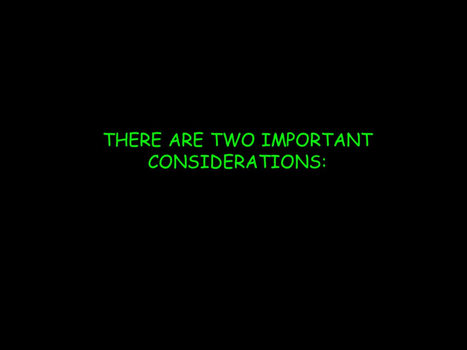 THERE ARE TWO IMPORTANT CONSIDERATIONS: