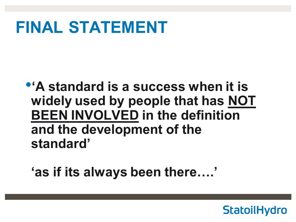 FINAL STATEMENT ‘A standard is a success when it is widely used by people that has NOT BEEN INVOLVED in the definition and the development of the standard’ ‘as if its always been there….’